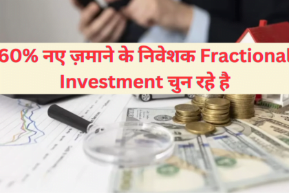 60% नए ज़माने के निवेशक Fractional Investment चुन रहे है