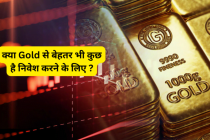 क्या Gold से बेहतर भी कुछ है निवेश करने के लिए ?