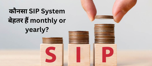 कौनसा SIP System बेहतर हैं monthly or yearly?