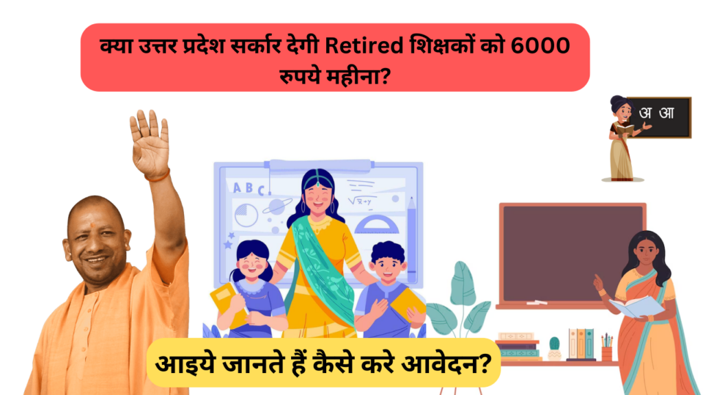 क्या उत्तर प्रदेश सर्कार देगी Retired शिक्षकों को 6000 रुपये महीना?