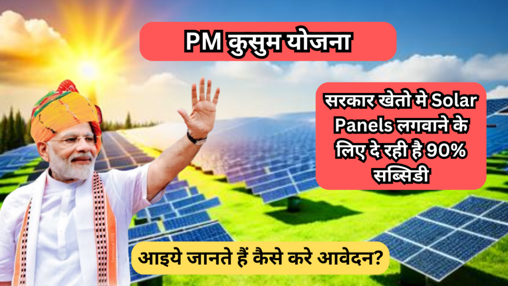 क्या हैं PM कुसुम योजना: सरकार खेतो मे Solar Panels लगवाने के लिए दे रही है 90% सब्सिडी, जाने कैसे करें आवेदन !