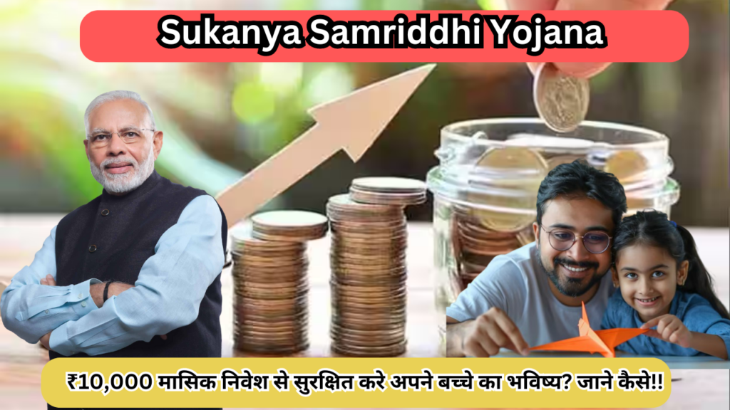 Sukanya Samriddhi Yojana:₹10,000 मासिक निवेश से सुरक्षित करे अपने बच्चे का भविष्य? जाने कैसे!!